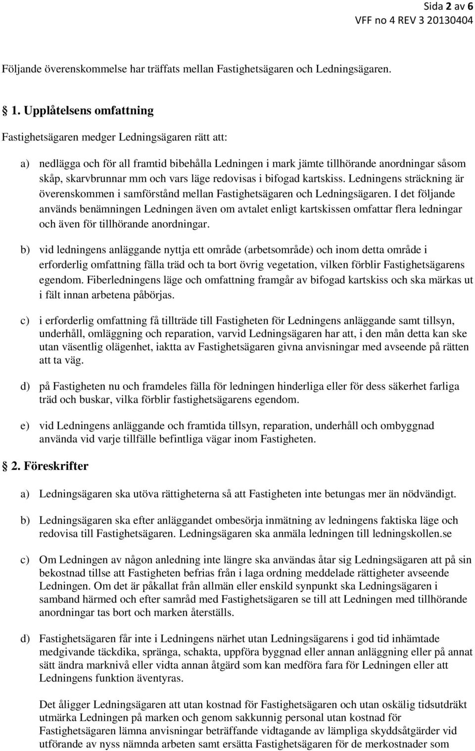 läge redovisas i bifogad kartskiss. Ledningens sträckning är överenskommen i samförstånd mellan Fastighetsägaren och Ledningsägaren.