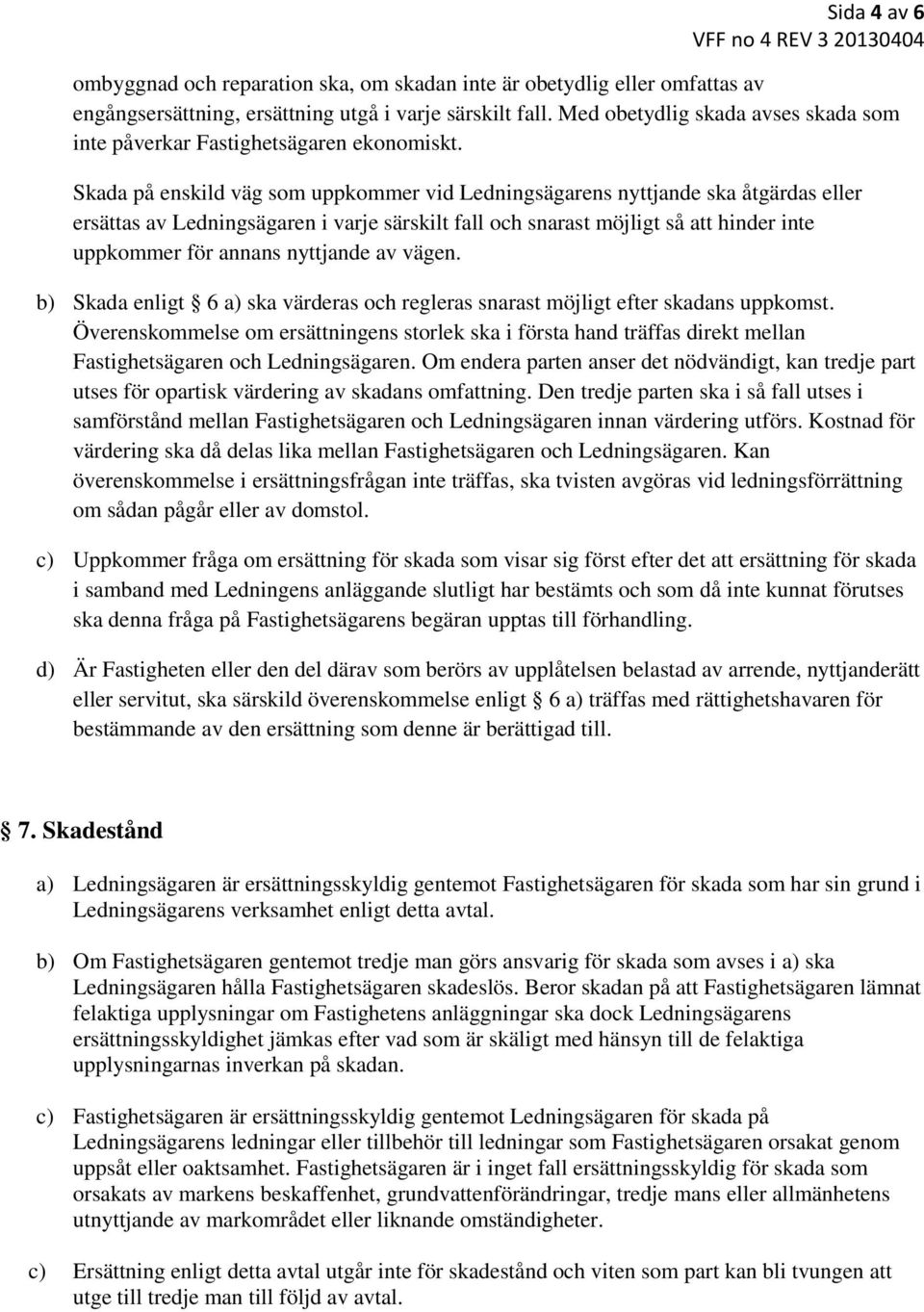 Skada på enskild väg som uppkommer vid Ledningsägarens nyttjande ska åtgärdas eller ersättas av Ledningsägaren i varje särskilt fall och snarast möjligt så att hinder inte uppkommer för annans