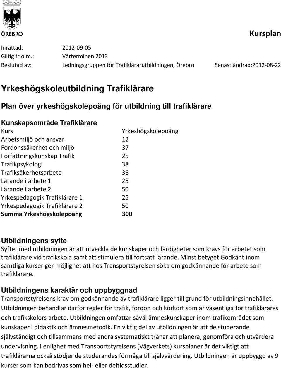 trafiklärare Kunskapsområde Trafiklärare Kurs Yrkeshögskolepoäng Arbetsmiljö och ansvar 12 Fordonssäkerhet och miljö 37 Författningskunskap Trafik 25 Trafikpsykologi 38 Trafiksäkerhetsarbete 38