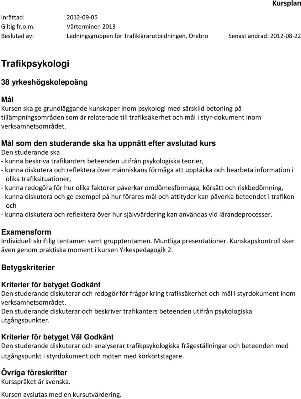 som den studerande ska ha uppnått efter avslutad kurs - kunna beskriva trafikanters beteenden utifrån psykologiska teorier, - kunna diskutera och reflektera över människans förmåga att upptäcka och