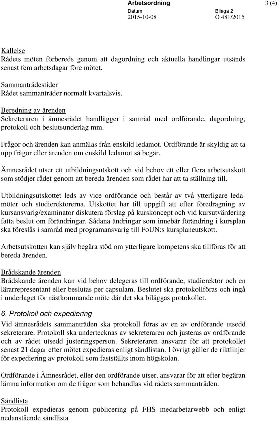 Frågor och ärenden kan anmälas från enskild ledamot. Ordförande är skyldig att ta upp frågor eller ärenden om enskild ledamot så begär.