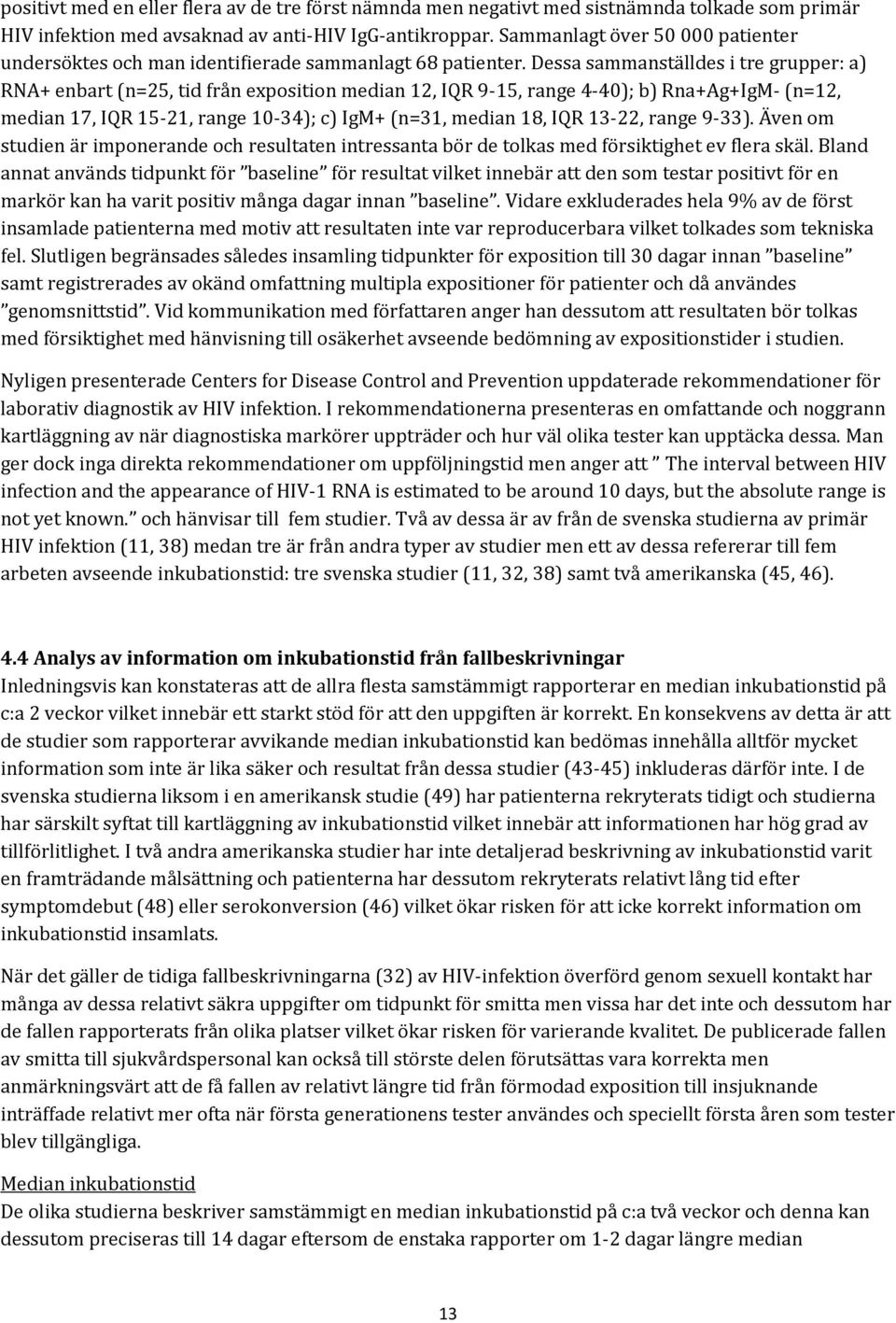 Dessa sammanställdes i tre grupper: a) RNA+ enbart (n=25, tid från exposition median 12, IQR 9-15, range 4-40); b) Rna+Ag+IgM- (n=12, median 17, IQR 15-21, range 10-34); c) IgM+ (n=31, median 18, IQR