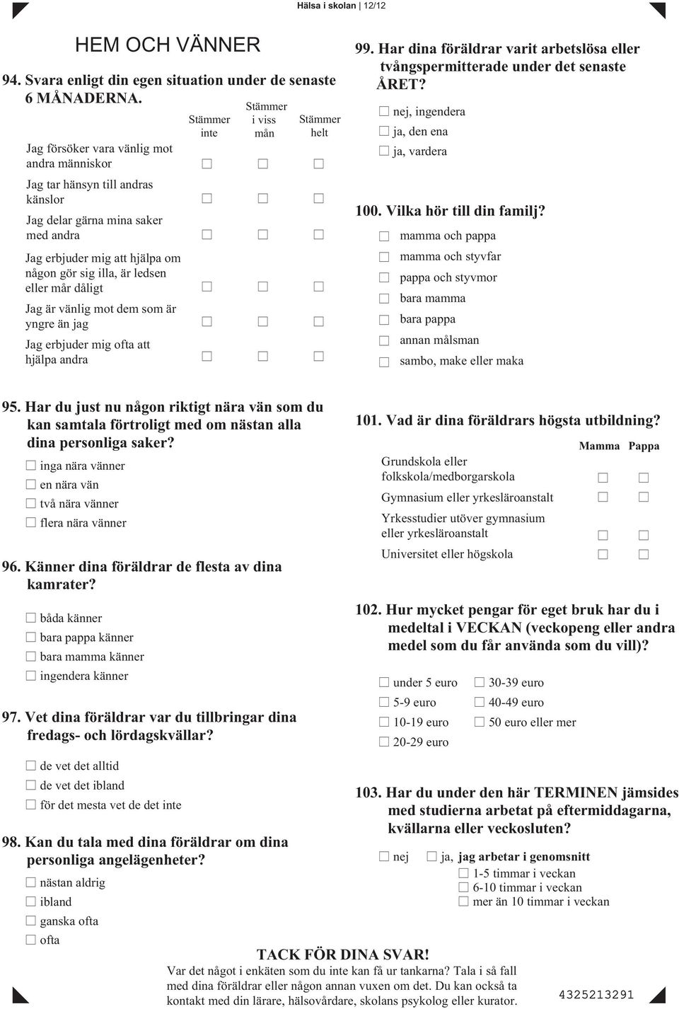 mot dem som är yngre än jag g erbjuder mig ofta att hjälpa andra Stämmer inte Stämmer i viss mån Stämmer helt 99. Har dina föräldrar varit arbetslösa eller tvångspermitterade under det senaste ÅRET?