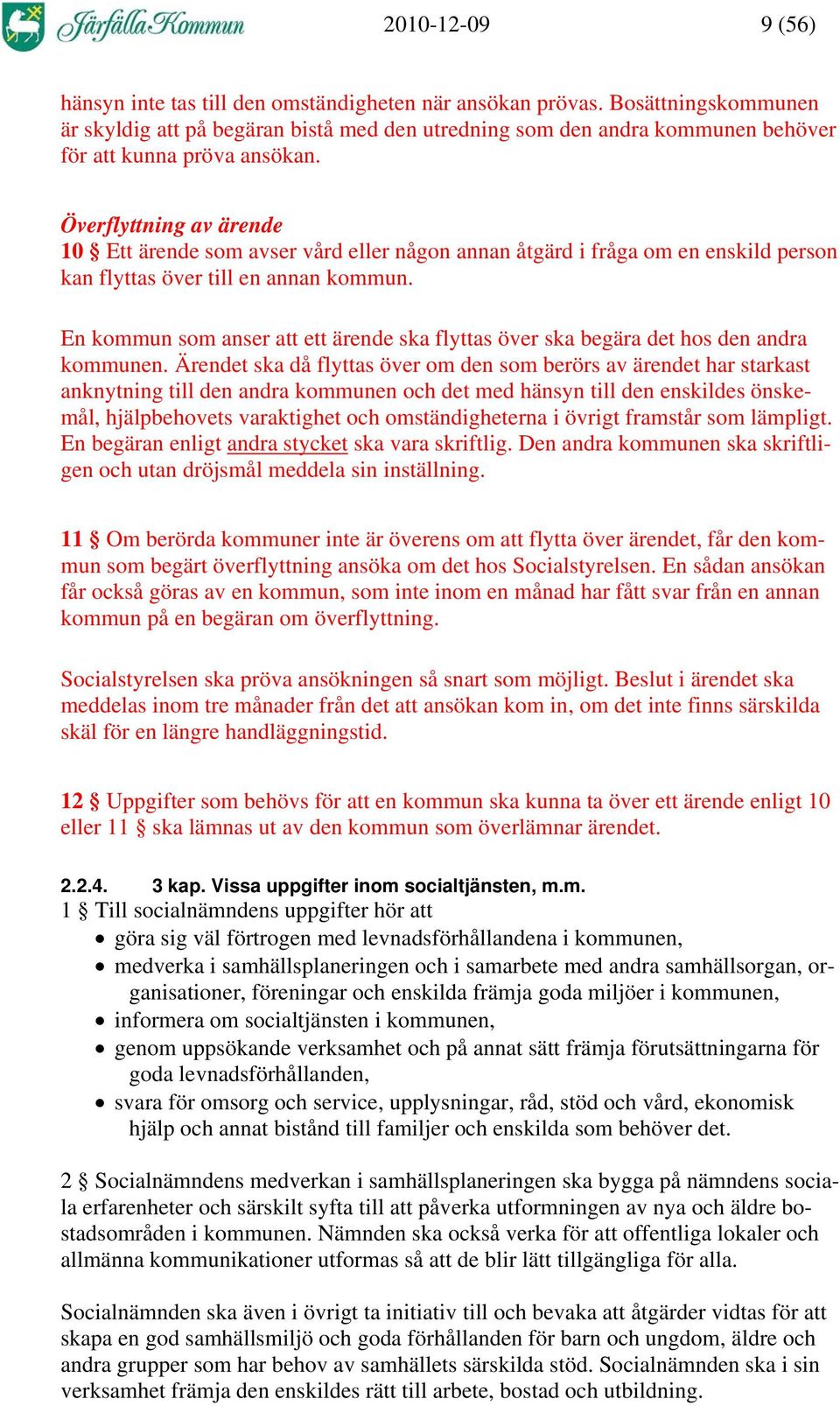 Överflyttning av ärende 10 Ett ärende som avser vård eller någon annan åtgärd i fråga om en enskild person kan flyttas över till en annan kommun.