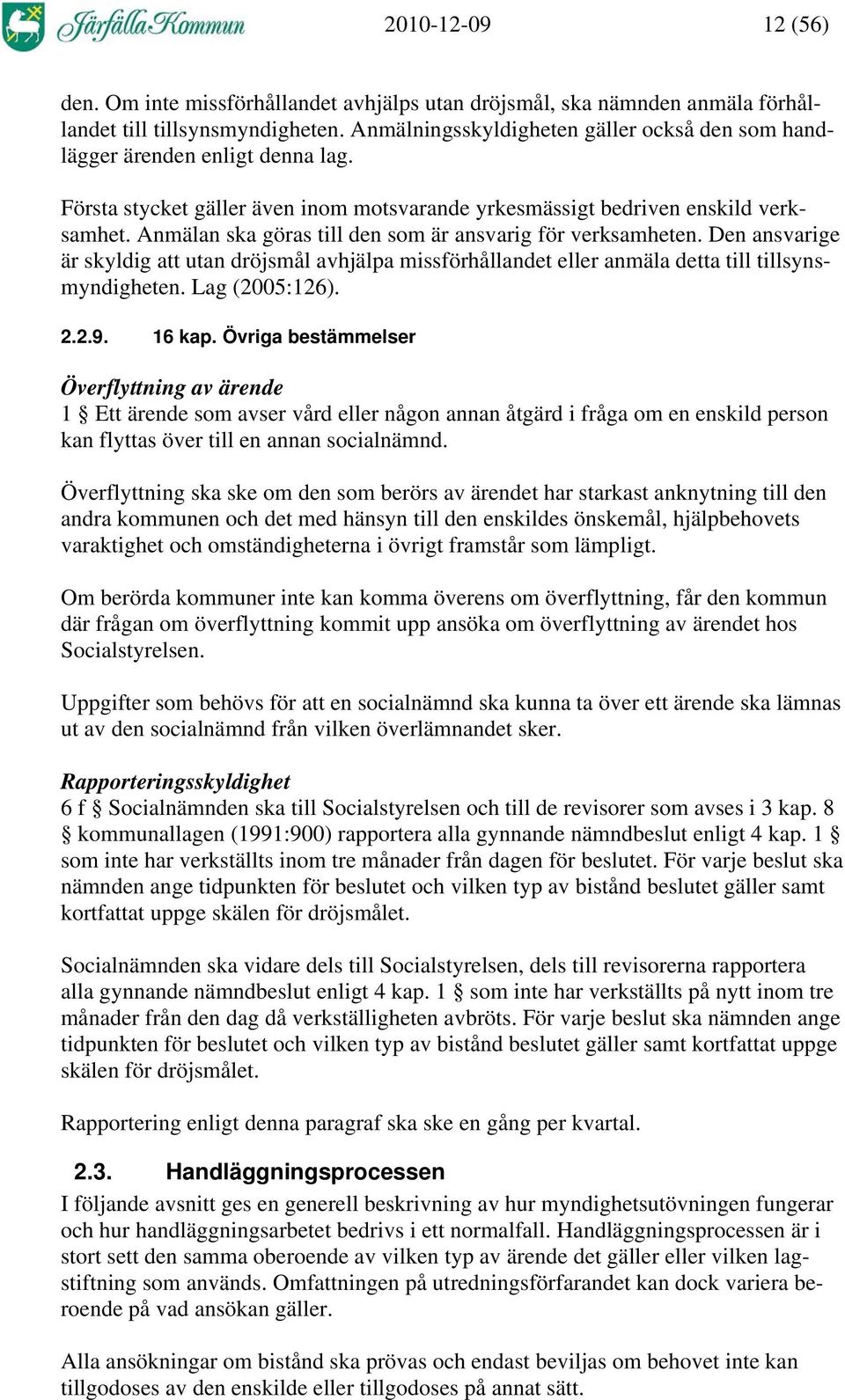 Anmälan ska göras till den som är ansvarig för verksamheten. Den ansvarige är skyldig att utan dröjsmål avhjälpa missförhållandet eller anmäla detta till tillsynsmyndigheten. Lag (2005:126). 2.2.9.