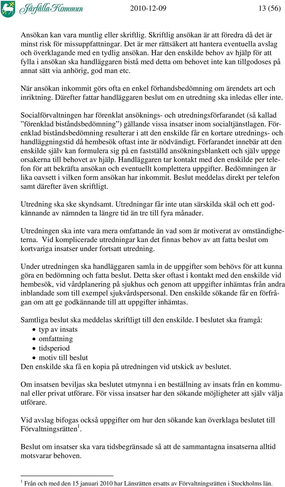 Har den enskilde behov av hjälp för att fylla i ansökan ska handläggaren bistå med detta om behovet inte kan tillgodoses på annat sätt via anhörig, god man etc.