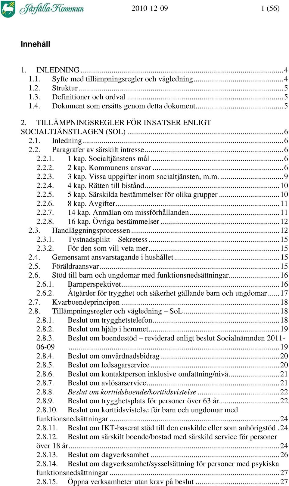 3 kap. Vissa uppgifter inom socialtjänsten, m.m....9 2.2.4. 4 kap. Rätten till bistånd...10 2.2.5. 5 kap. Särskilda bestämmelser för olika grupper...10 2.2.6. 8 kap. Avgifter...11 2.2.7. 14 kap.