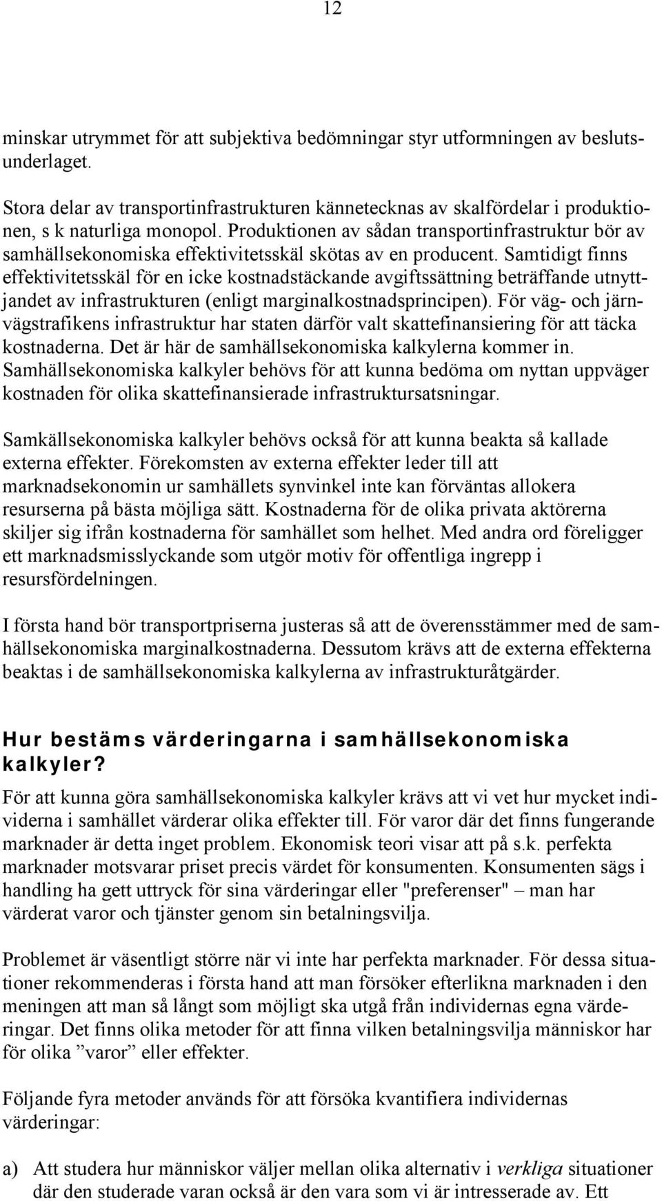 Samtidigt finns effektivitetsskäl för en icke kostnadstäckande avgiftssättning beträffande utnyttjandet av infrastrukturen (enligt marginalkostnadsprincipen).