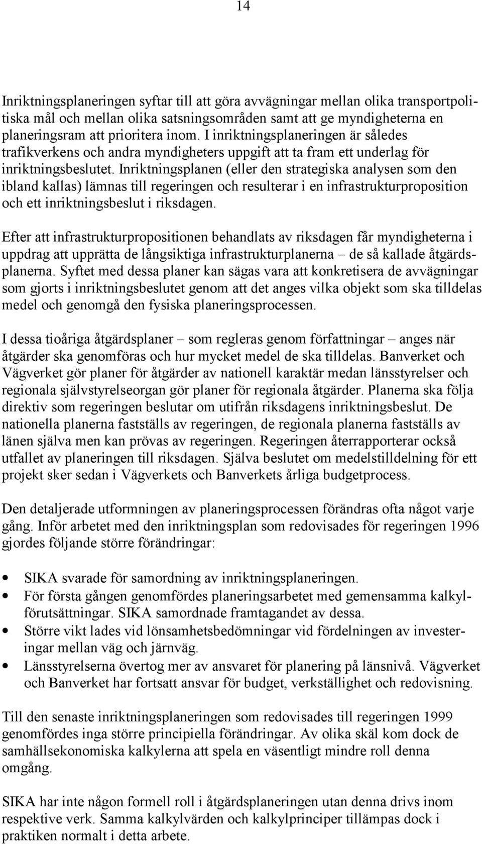 Inriktningsplanen (eller den strategiska analysen som den ibland kallas) lämnas till regeringen och resulterar i en infrastrukturproposition och ett inriktningsbeslut i riksdagen.