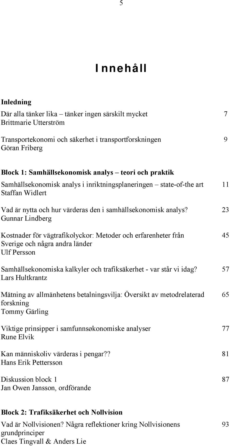 Gunnar Lindberg Kostnader för vägtrafikolyckor: Metoder och erfarenheter från Sverige och några andra länder Ulf Persson Samhällsekonomiska kalkyler och trafiksäkerhet - var står vi idag?