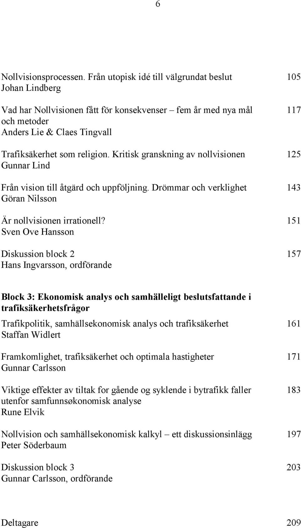 Kritisk granskning av nollvisionen Gunnar Lind Från vision till åtgärd och uppföljning. Drömmar och verklighet Göran Nilsson Är nollvisionen irrationell?