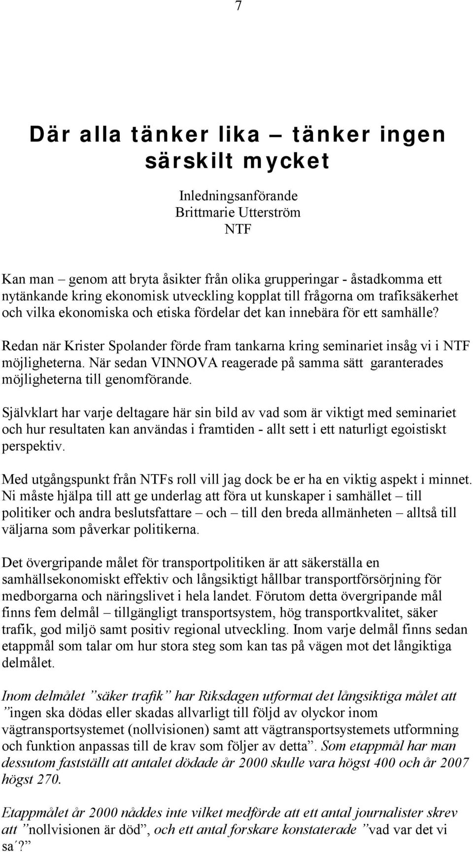 Redan när Krister Spolander förde fram tankarna kring seminariet insåg vi i NTF möjligheterna. När sedan VINNOVA reagerade på samma sätt garanterades möjligheterna till genomförande.