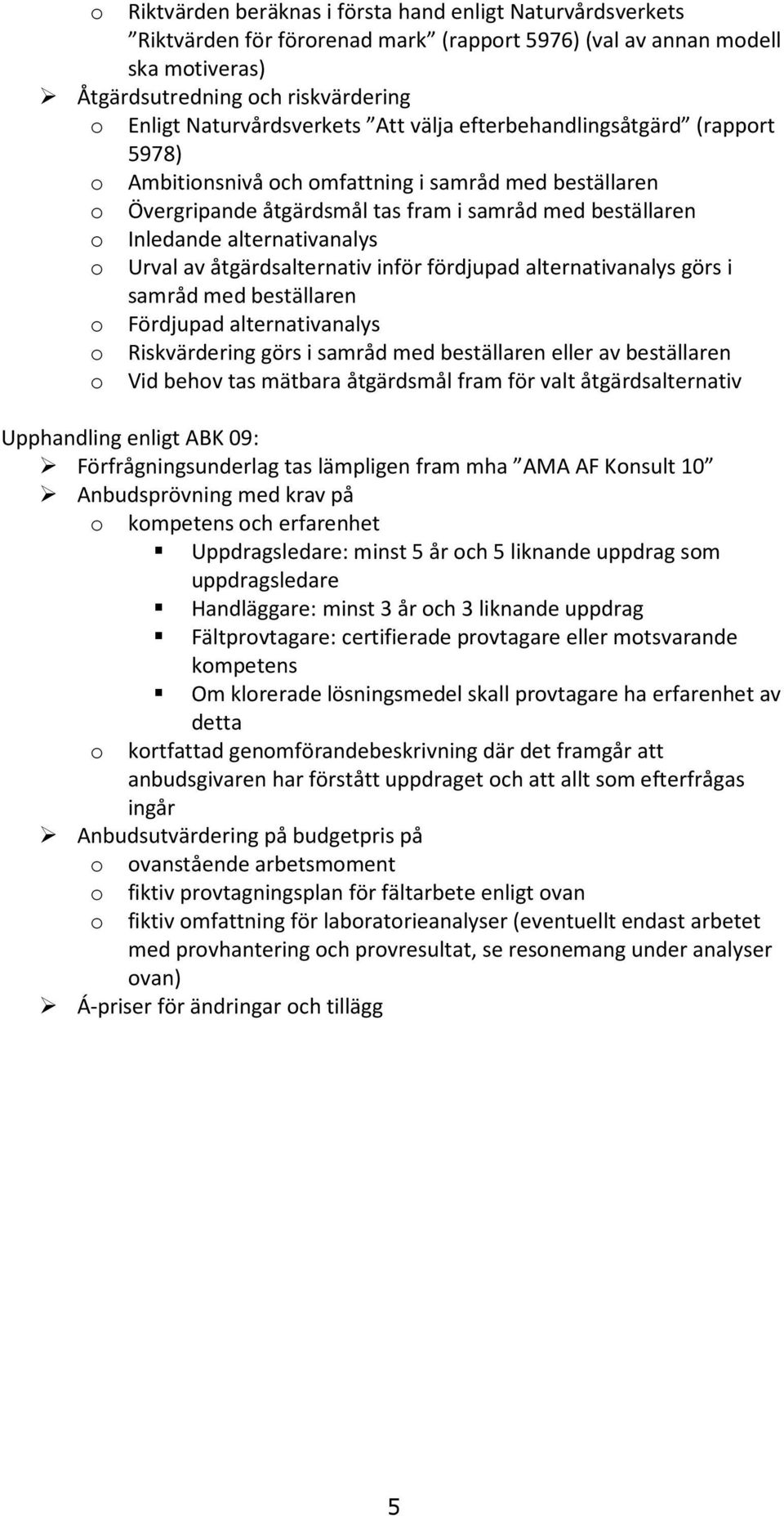 åtgärdsalternativ inför fördjupad alternativanalys görs i samråd med beställaren Fördjupad alternativanalys Riskvärdering görs i samråd med beställaren eller av beställaren Vid behv tas mätbara