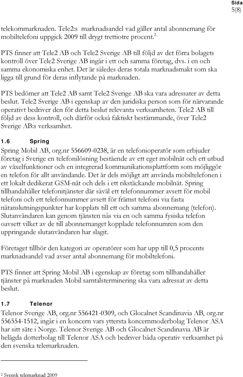 Det är således deras totala marknadsmakt som ska ligga till grund för deras inflytande på marknaden. PTS bedömer att Tele2 AB samt Tele2 Sverige AB ska vara adressater av detta beslut.