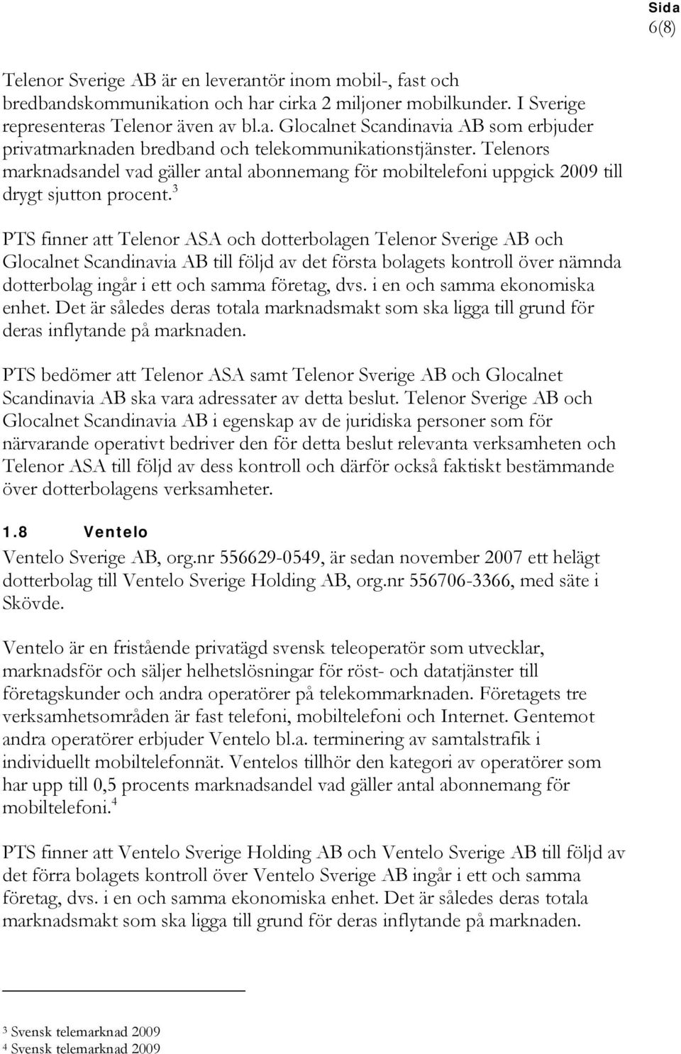 3 PTS finner att Telenor ASA och dotterbolagen Telenor Sverige AB och Glocalnet Scandinavia AB till följd av det första bolagets kontroll över nämnda dotterbolag ingår i ett och samma företag, dvs.
