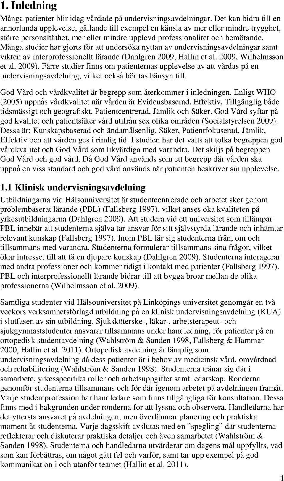 Många studier har gjorts för att undersöka nyttan av undervisningsavdelningar samt vikten av interprofessionellt lärande (Dahlgren 2009, Hallin et al. 2009, Wilhelmsson et al. 2009).