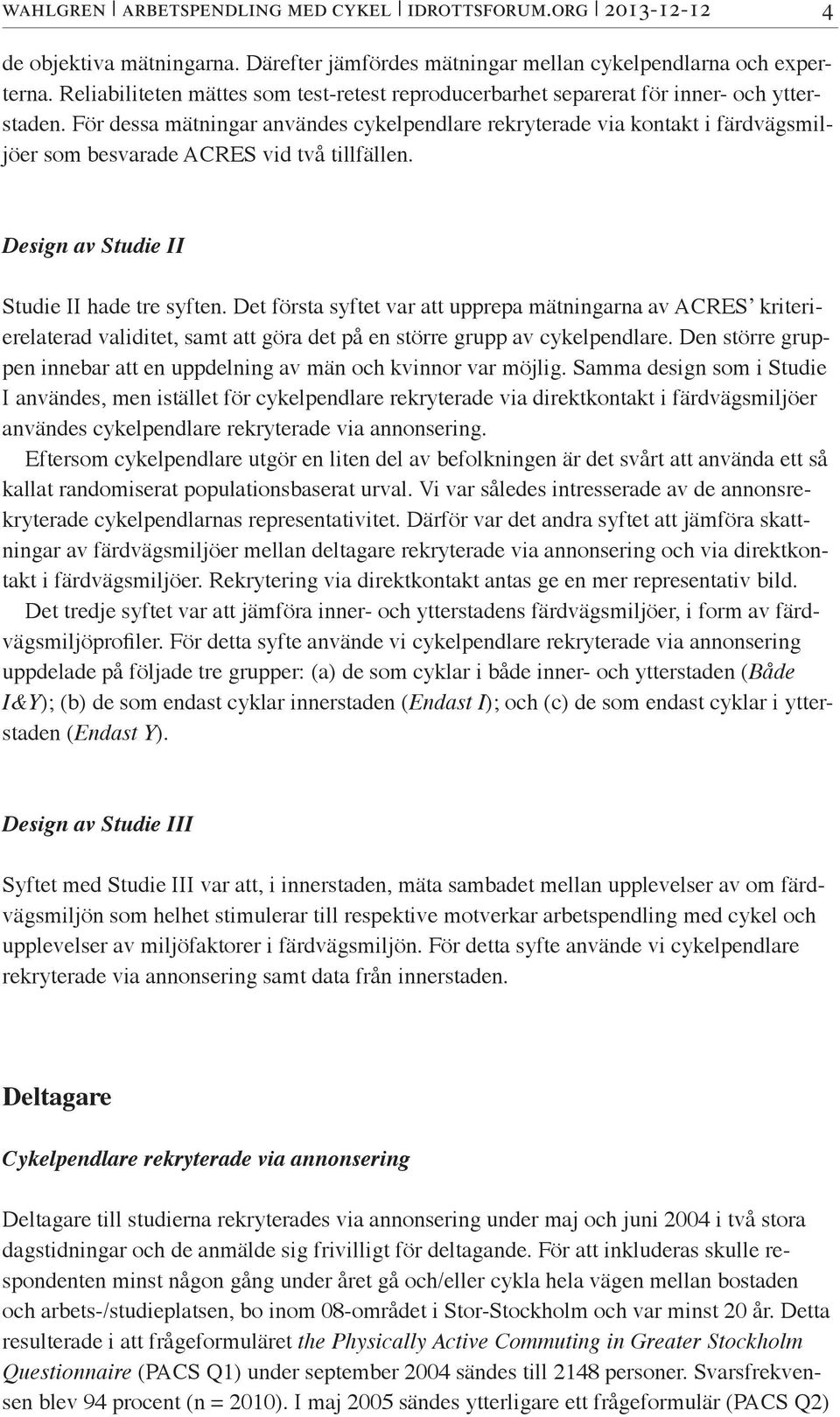 För dessa mätningar användes cykelpendlare rekryterade via kontakt i färdvägsmiljöer som besvarade ACRES vid två tillfällen. Design av Studie II Studie II hade tre syften.