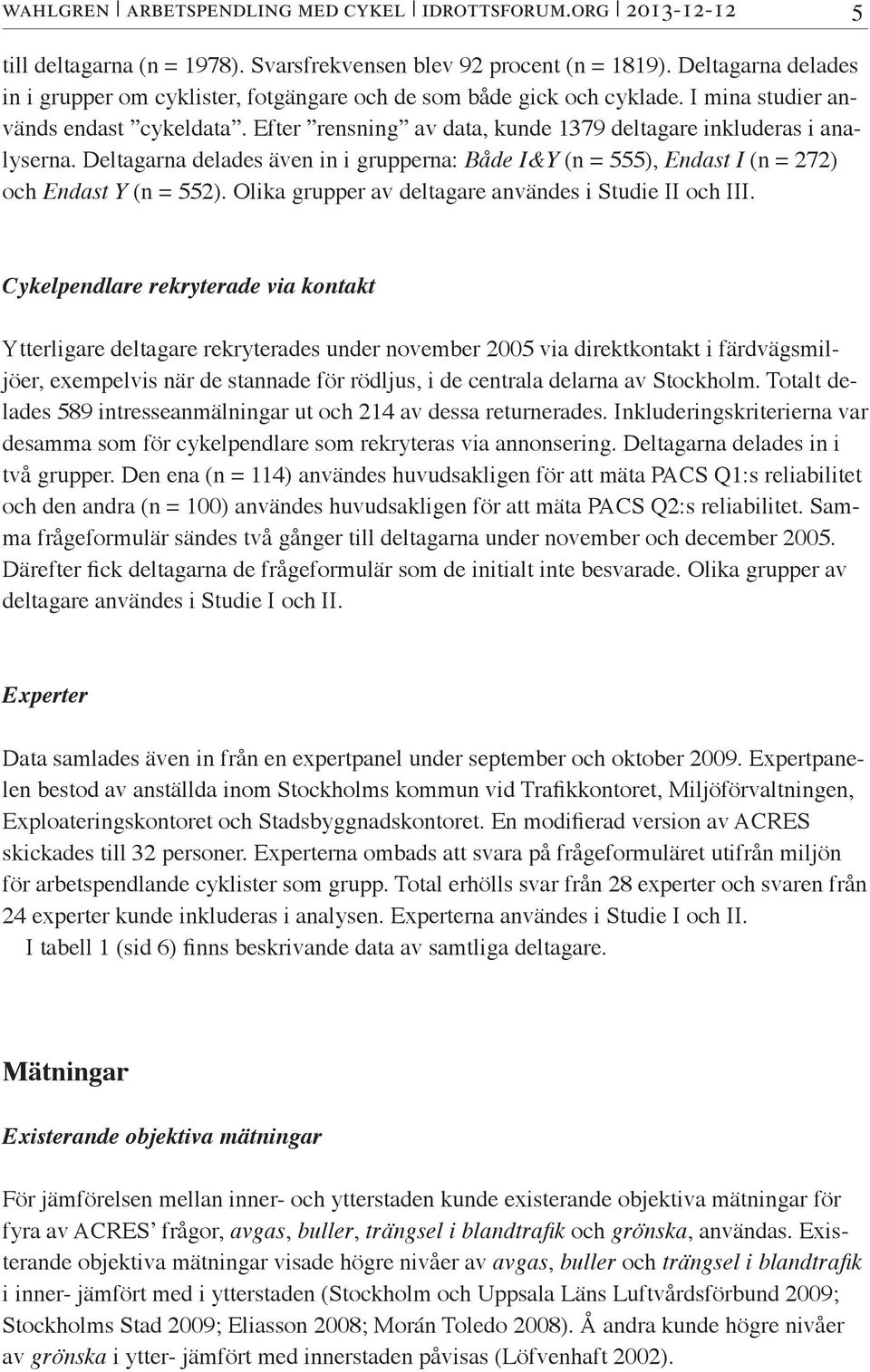 Efter rensning av data, kunde 1379 deltagare inkluderas i analyserna. Deltagarna delades även in i grupperna: Både I&Y (n = 555), Endast I (n = 272) och Endast Y (n = 552).