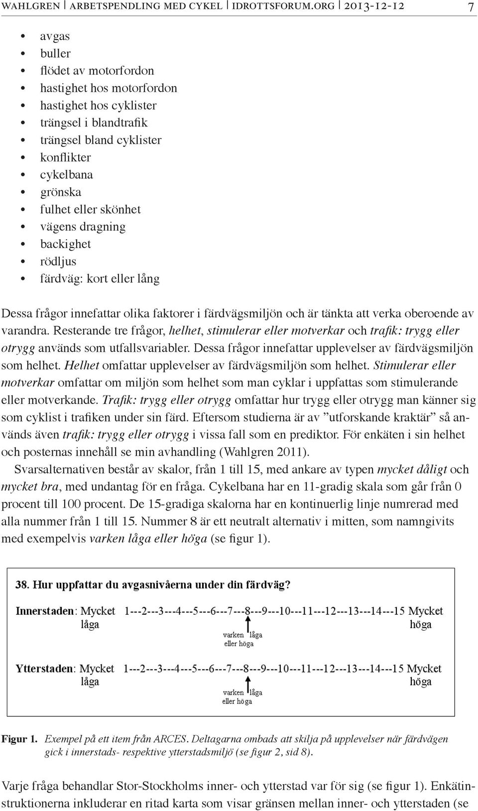 vägens dragning backighet rödljus färdväg: kort eller lång Dessa frågor innefattar olika faktorer i färdvägsmiljön och är tänkta att verka oberoende av varandra.