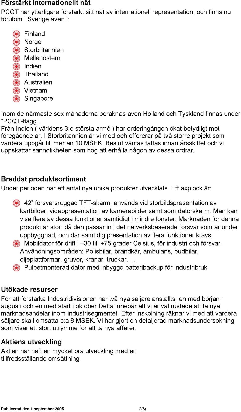 Från Indien ( världens 3:e största armé ) har orderingången ökat betydligt mot föregående år. I Storbritannien är vi med och offererar på två större projekt som vardera uppgår till mer än 10 MSEK.