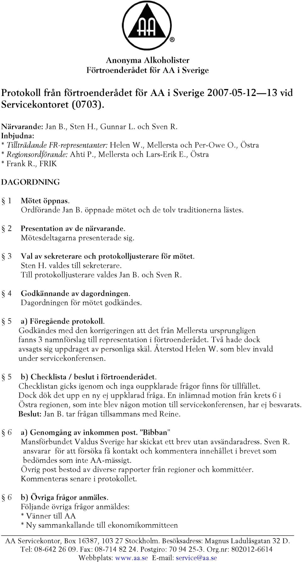 öppnade mötet och de tolv traditionerna lästes. 2 Presentation av de närvarande. Mötesdeltagarna presenterade sig. 3 Val av sekreterare och protokolljusterare för mötet. Sten H.