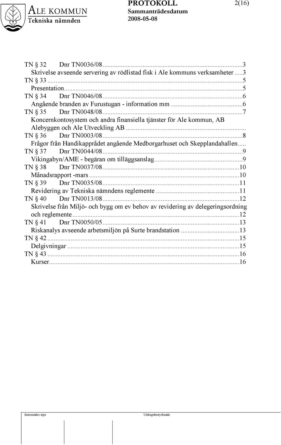 .. TN 36 Dnr TN0003/08...8 Frågor från Handikapprådet angående Medborgarhuset och Skepplandahallen... TN 37 Dnr TN0044/08...9 Vikingabyn/AME - begäran om tilläggsanslag...9 TN 38 Dnr TN0037/08.