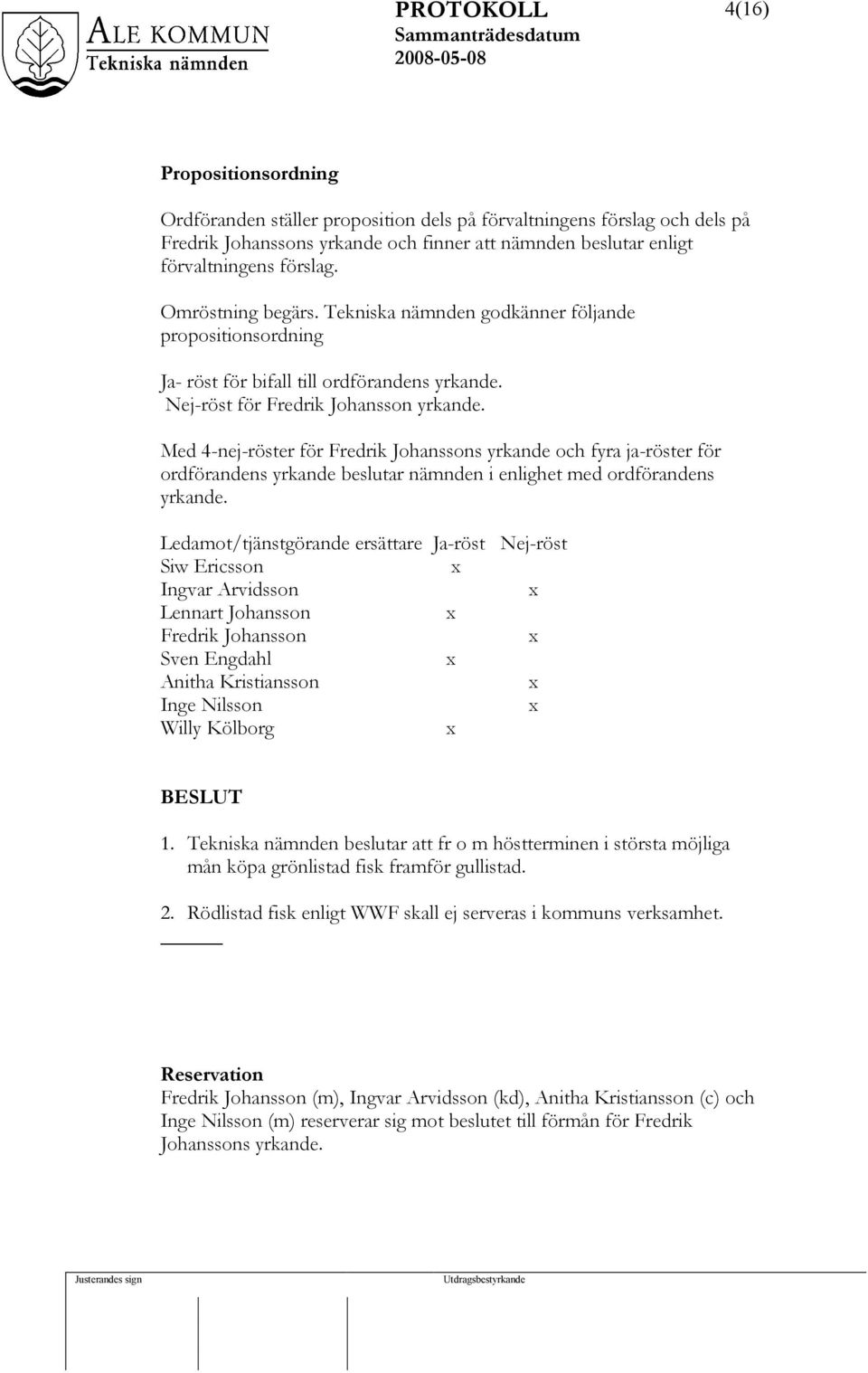 Med 4-nej-röster för Fredrik Johanssons yrkande och fyra ja-röster för ordförandens yrkande beslutar nämnden i enlighet med ordförandens yrkande.