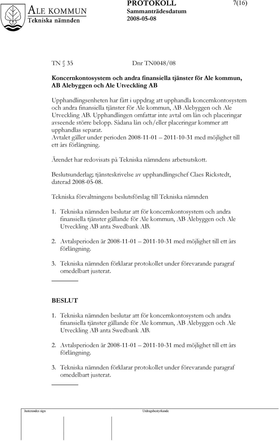 Sådana lån och/eller placeringar kommer att upphandlas separat. Avtalet gäller under perioden 2008-11-01 2011-10-31 med möjlighet till ett års förlängning.