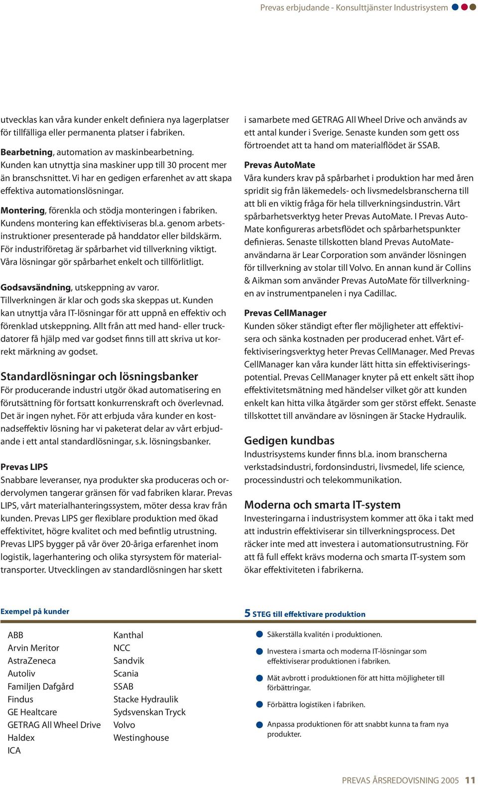 Montering, förenkla och stödja monteringen i fabriken. Kundens montering kan effektiviseras bl.a. genom arbetsinstruktioner presenterade på handdator eller bildskärm.