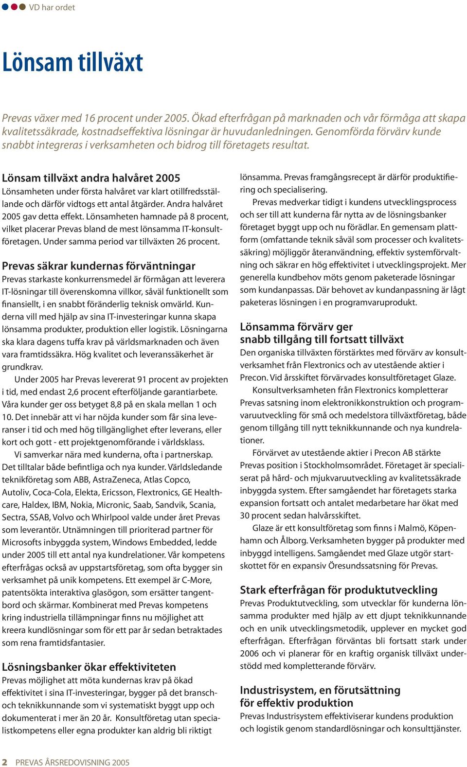 Lönsam tillväxt andra halvåret 2005 Lönsamheten under första halvåret var klart otillfredsställande och därför vidtogs ett antal åtgärder. Andra halvåret 2005 gav detta effekt.