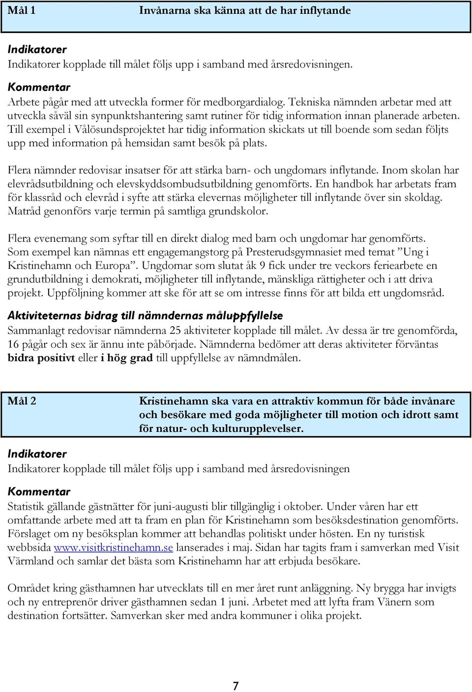 Till exempel i Vålösundsprojektet har tidig information skickats ut till boende som sedan följts upp med information på hemsidan samt besök på plats.