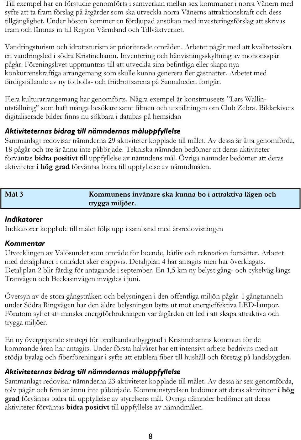 Vandringsturism och idrottsturism är prioriterade områden. Arbetet pågår med att kvalitetssäkra en vandringsled i södra Kristinehamn. Inventering och hänvisningsskyltning av motionsspår pågår.