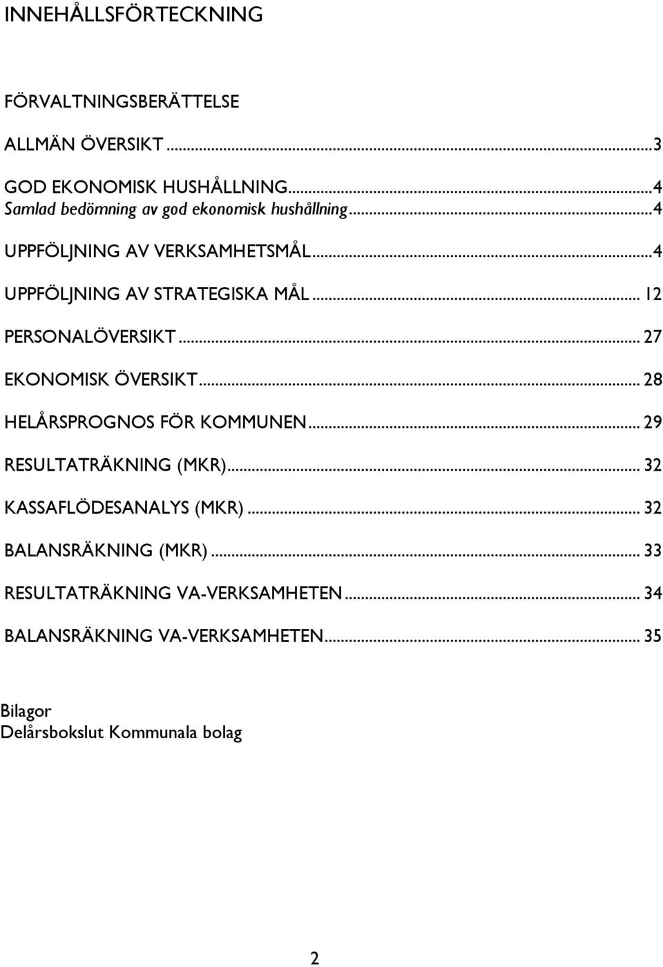 .. 12 PERSONALÖVERSIKT... 27 EKONOMISK ÖVERSIKT... 28 HELÅRSPROGNOS FÖR KOMMUNEN... 29 RESULTATRÄKNING (MKR).