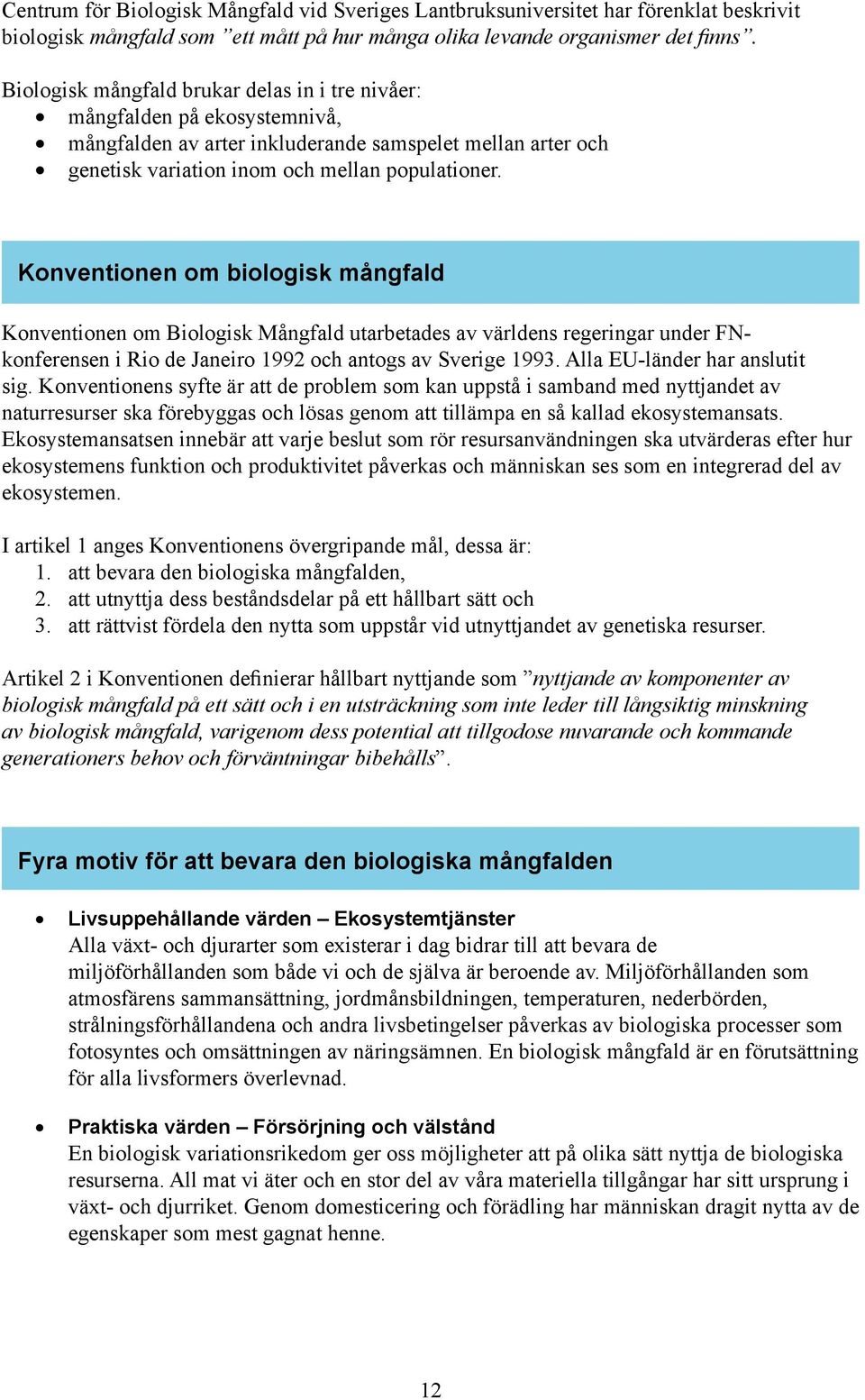 Konventionen om biologisk mångfald Konventionen om Biologisk Mångfald utarbetades av världens regeringar under FNkonferensen i Rio de Janeiro 1992 och antogs av Sverige 1993.