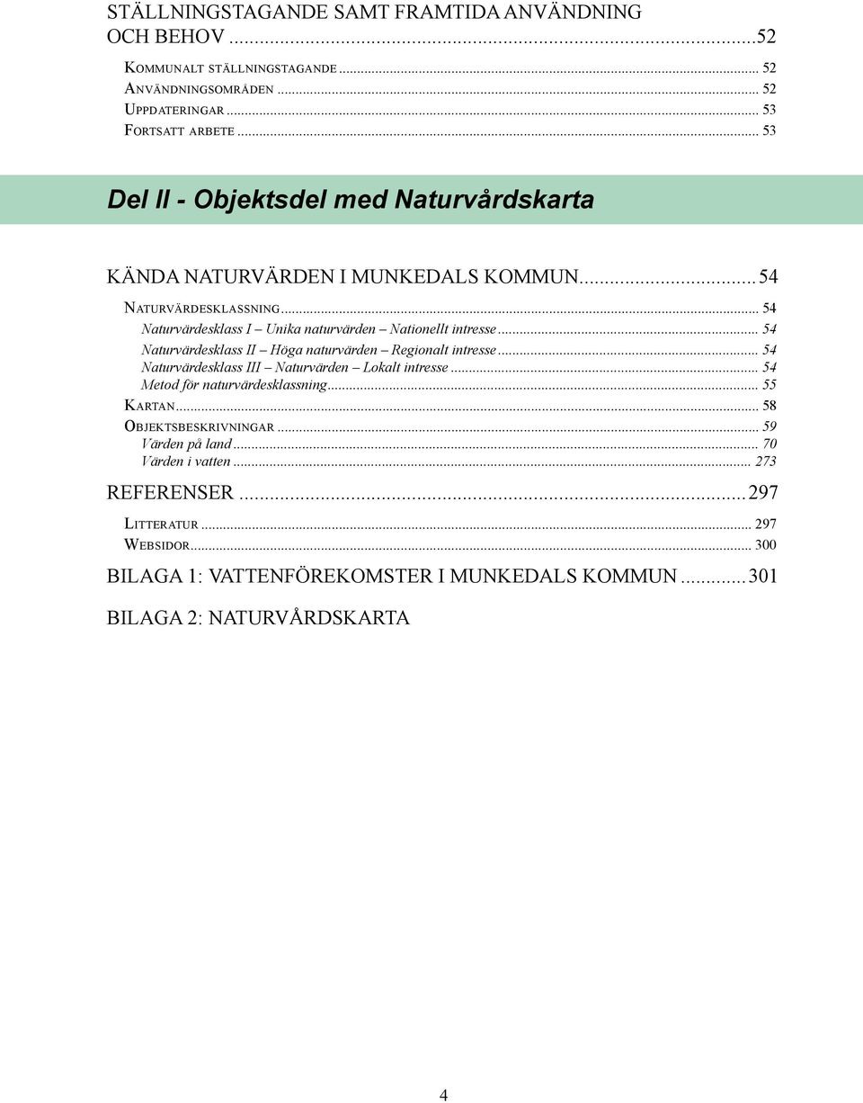 .. 54 Naturvärdesklass I Unika naturvärden Nationellt intresse... 54 Naturvärdesklass II Höga naturvärden Regionalt intresse... 54 Naturvärdesklass III Naturvärden Lokalt intresse.