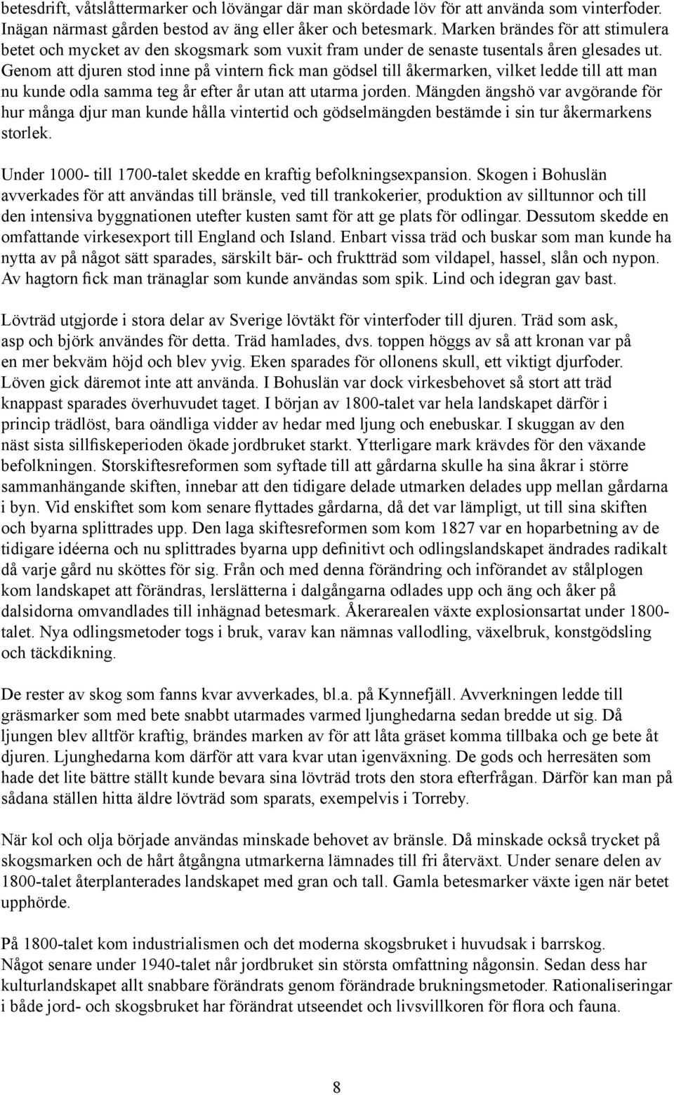 Genom att djuren stod inne på vintern fick man gödsel till åkermarken, vilket ledde till att man nu kunde odla samma teg år efter år utan att utarma jorden.