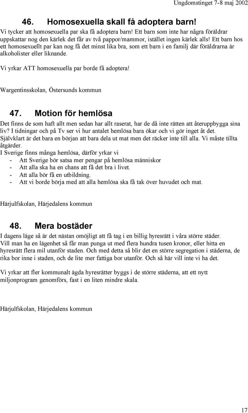 Ett barn hos ett homosexuellt par kan nog få det minst lika bra, som ett barn i en familj där föräldrarna är alkoholister eller liknande. Vi yrkar ATT homosexuella par borde få adoptera!