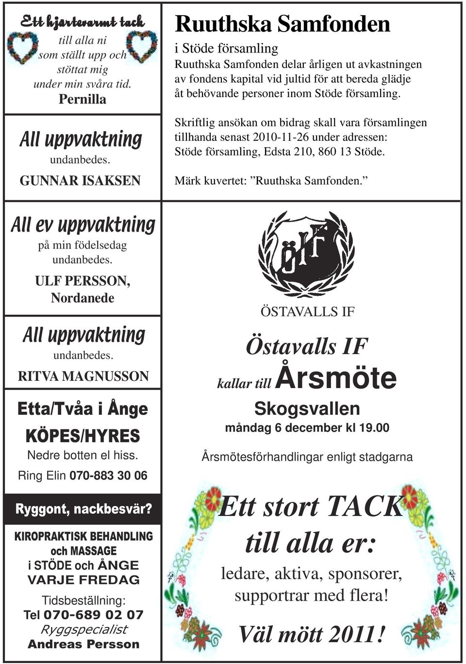 Skriftlig ansökan om bidrag skall vara församlingen tillhanda senast 2010-11-26 under adressen: Stöde församling, Edsta 210, 860 13 Stöde. Märk kuvertet: Ruuthska Samfonden.