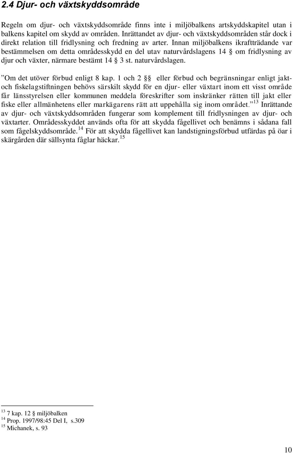 Innan miljöbalkens ikraftträdande var bestämmelsen om detta områdesskydd en del utav naturvårdslagens 14 om fridlysning av djur och växter, närmare bestämt 14 3 st. naturvårdslagen. Om det utöver förbud enligt 8 kap.