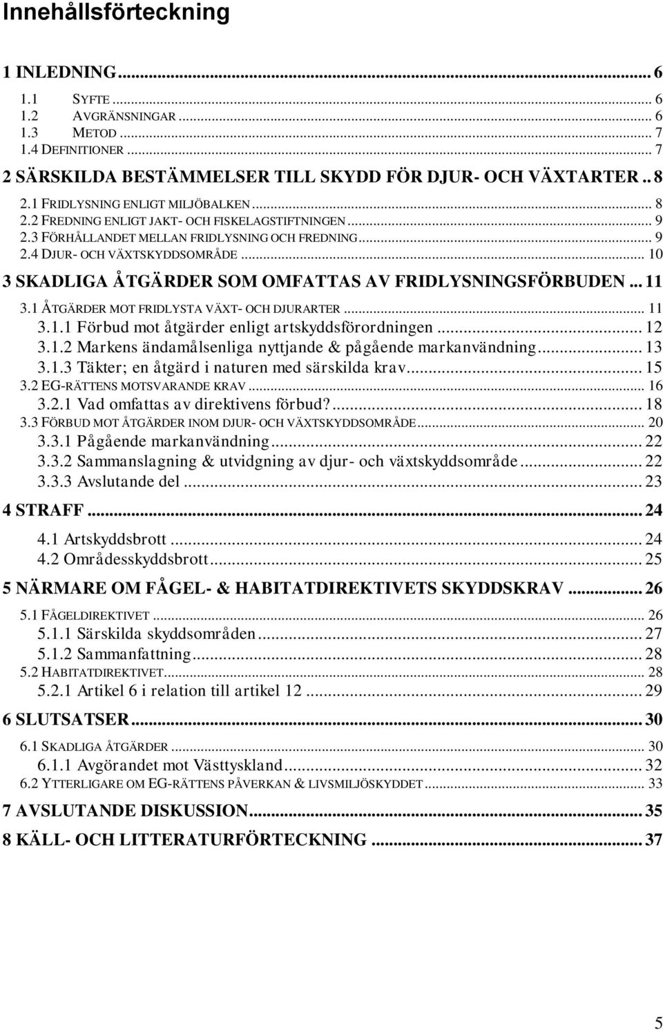 .. 10 3 SKADLIGA ÅTGÄRDER SOM OMFATTAS AV FRIDLYSNINGSFÖRBUDEN... 11 3.1 ÅTGÄRDER MOT FRIDLYSTA VÄXT- OCH DJURARTER... 11 3.1.1 Förbud mot åtgärder enligt artskyddsförordningen... 12 3.1.2 Markens ändamålsenliga nyttjande & pågående markanvändning.