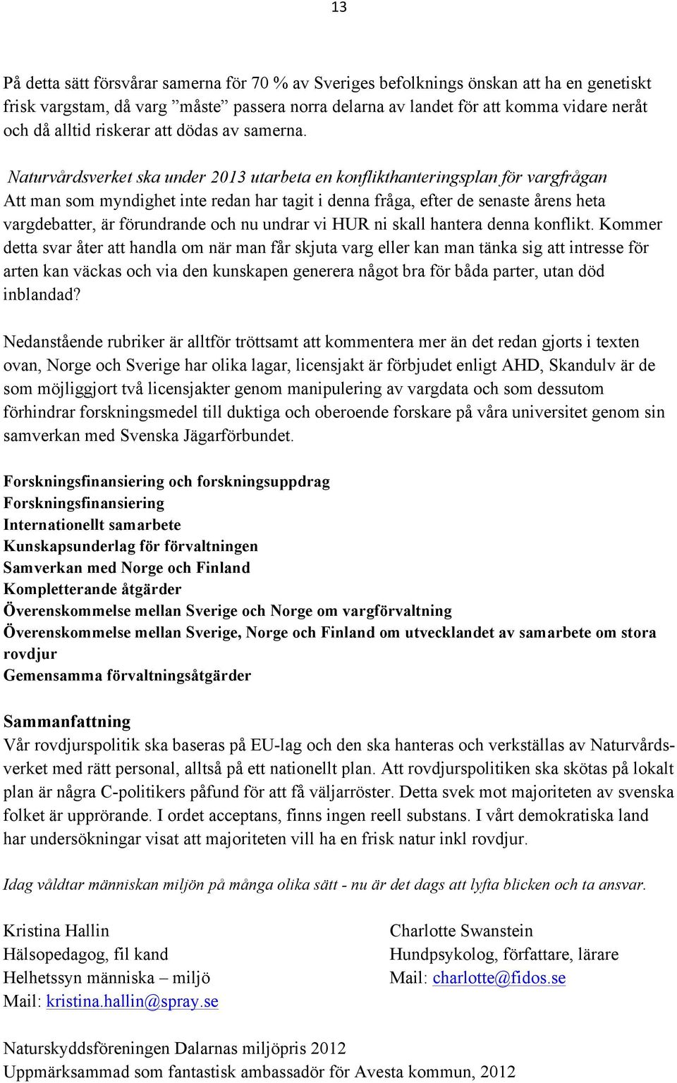 Naturvårdsverket ska under 2013 utarbeta en konflikthanteringsplan för vargfrågan Att man som myndighet inte redan har tagit i denna fråga, efter de senaste årens heta vargdebatter, är förundrande