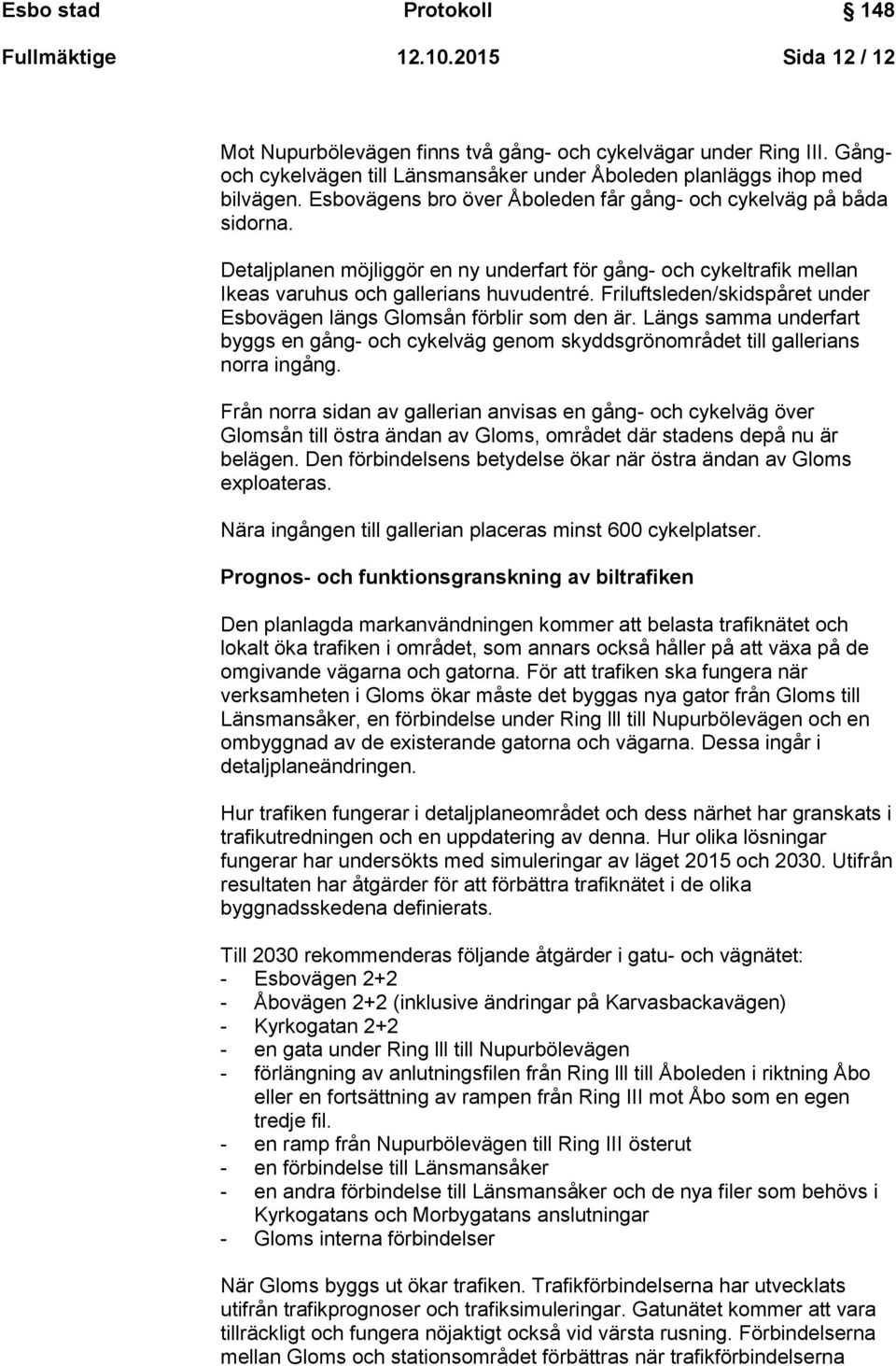 Friluftsleden/skidspåret under Esbovägen längs Glomsån förblir som den är. Längs samma underfart byggs en gång- och cykelväg genom skyddsgrönområdet till gallerians norra ingång.