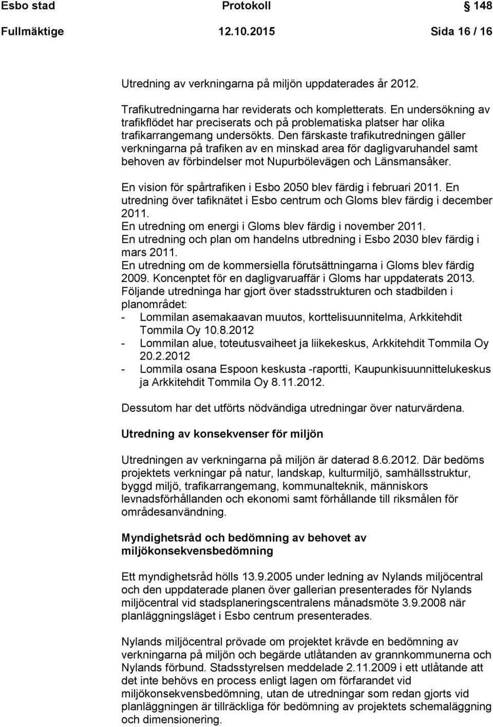 Den färskaste trafikutredningen gäller verkningarna på trafiken av en minskad area för dagligvaruhandel samt behoven av förbindelser mot Nupurbölevägen och Länsmansåker.