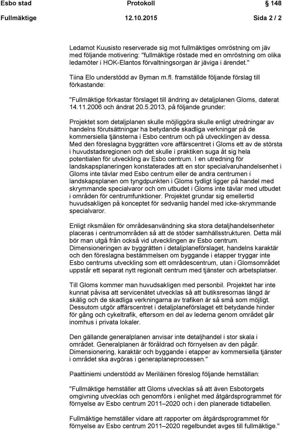 är jäviga i ärendet." Tiina Elo understödd av Byman m.fl. framställde följande förslag till förkastande: "Fullmäktige förkastar förslaget till ändring av detaljplanen Gloms, daterat 14.11.