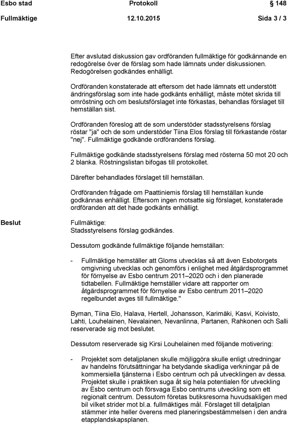 Ordföranden konstaterade att eftersom det hade lämnats ett understött ändringsförslag som inte hade godkänts enhälligt, måste mötet skrida till omröstning och om beslutsförslaget inte förkastas,