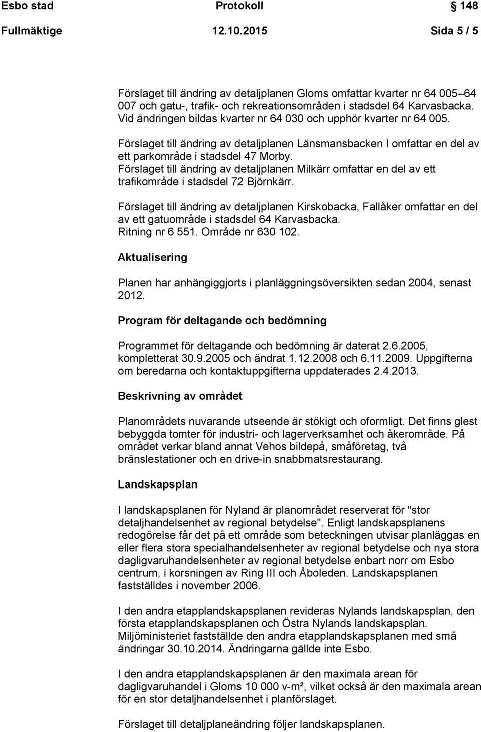 Förslaget till ändring av detaljplanen Milkärr omfattar en del av ett trafikområde i stadsdel 72 Björnkärr.