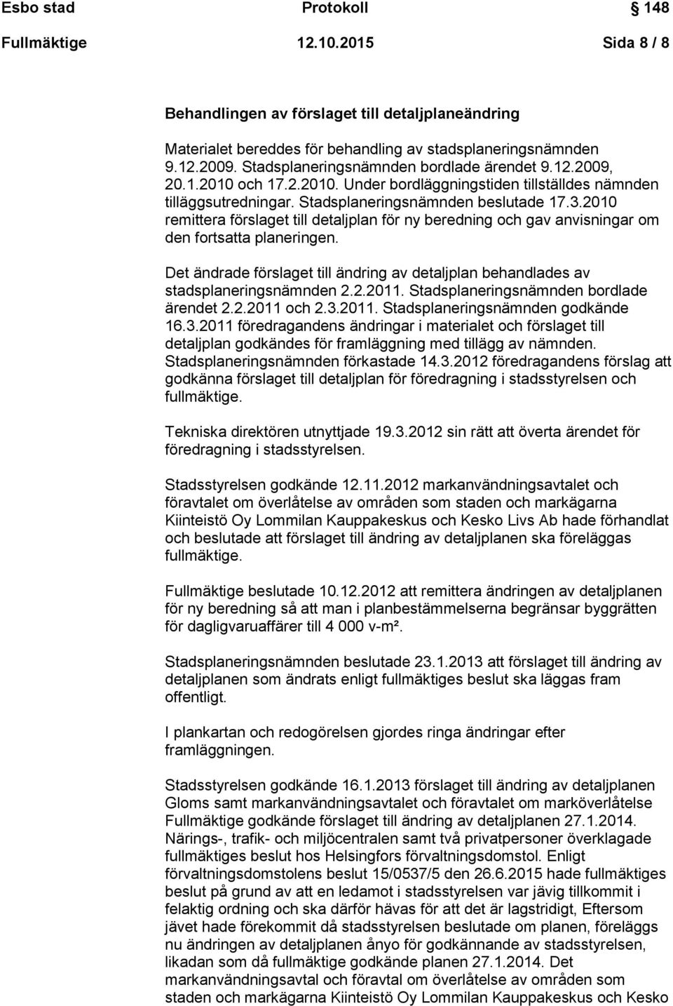 2010 remittera förslaget till detaljplan för ny beredning och gav anvisningar om den fortsatta planeringen. Det ändrade förslaget till ändring av detaljplan behandlades av stadsplaneringsnämnden 2.2.2011.