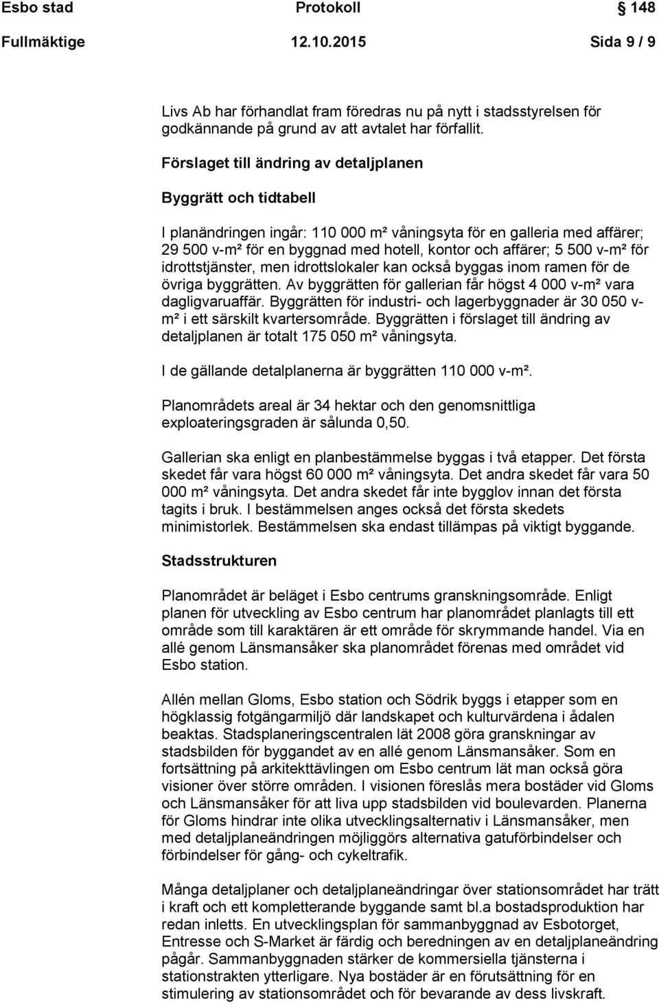 500 v-m² för idrottstjänster, men idrottslokaler kan också byggas inom ramen för de övriga byggrätten. Av byggrätten för gallerian får högst 4 000 v-m² vara dagligvaruaffär.