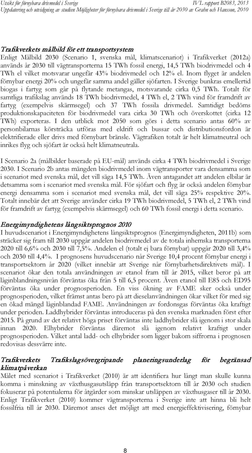 I Sverige bunkras emellertid biogas i fartyg som går på flytande metangas, motsvarande cirka 0,5 TWh.