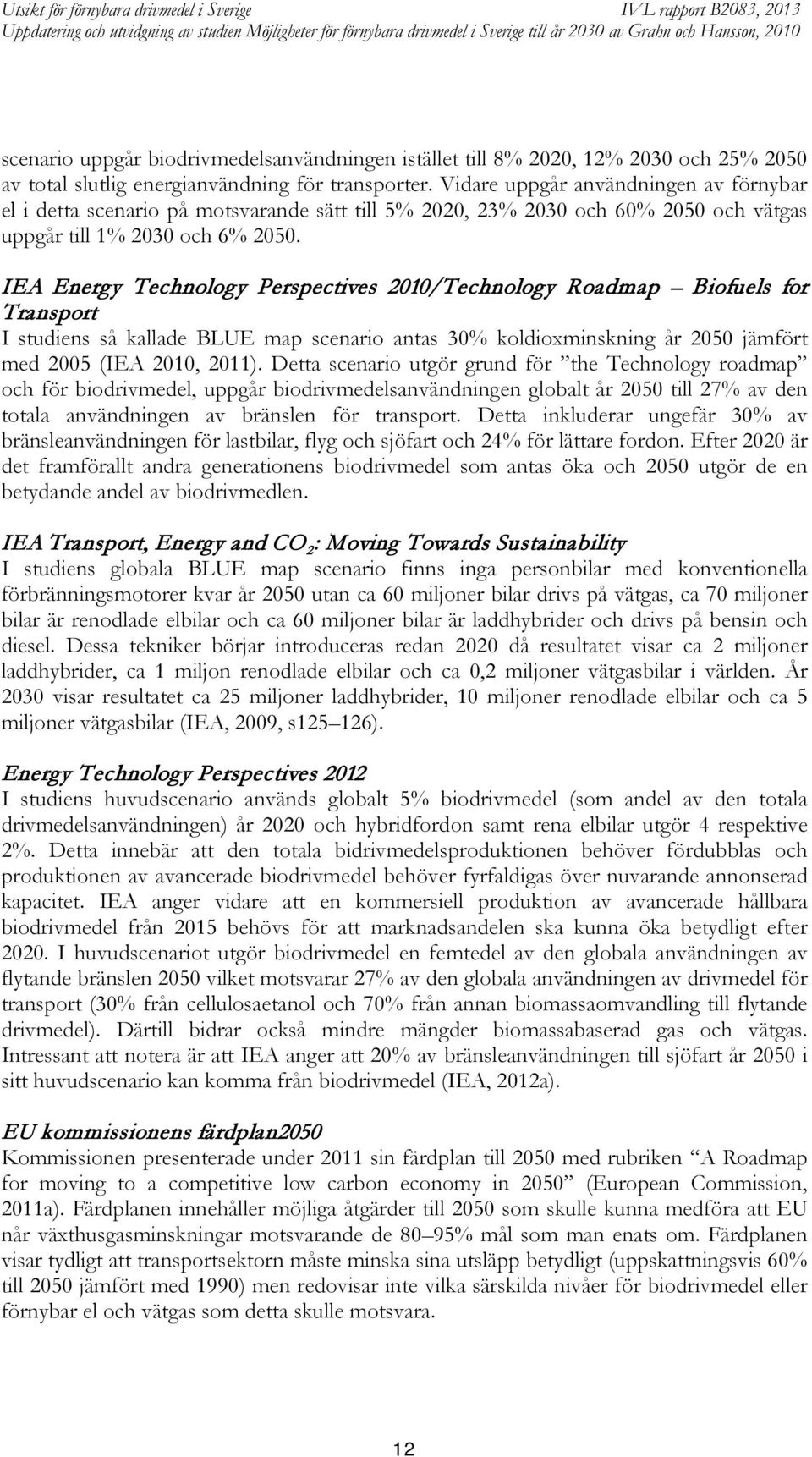 IEA Energy Technology Perspectives 2010/Technology Roadmap Biofuels for Transport I studiens så kallade BLUE map scenario antas 30% koldioxminskning år 2050 jämfört med 2005 (IEA 2010, 2011).